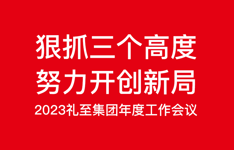 狠抓三個高度，努力開創(chuàng)新局——禮至控股集團(tuán)2023啟新篇